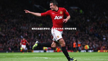 友博体育app-戴伟浚直面红牌争议，比赛专注为先 评判留给专家