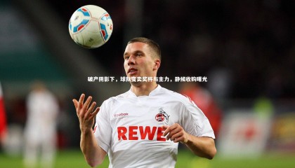 友博体育官网入口|破产阴影下，球队变卖奖杯与主力，静候收购曙光