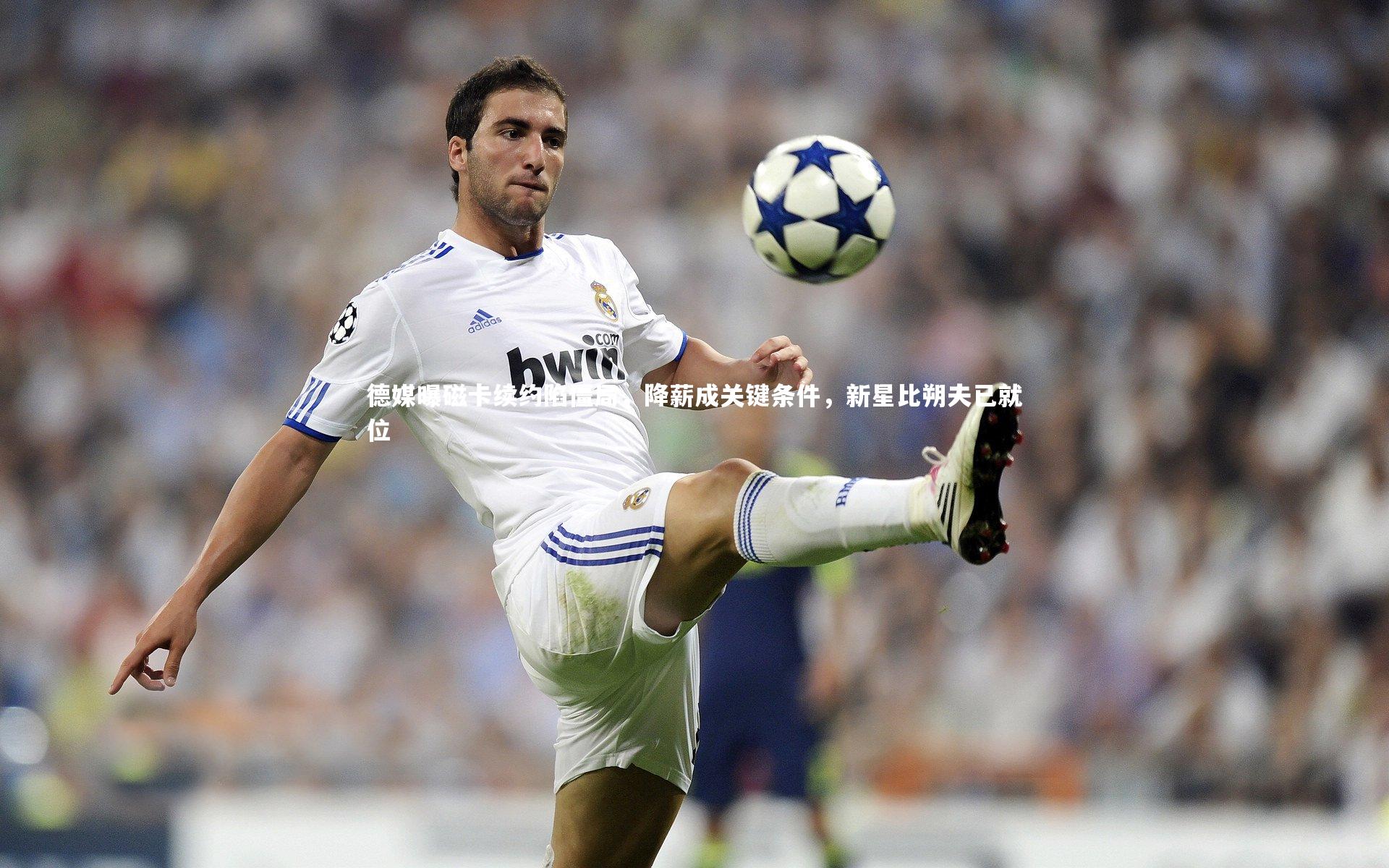 德媒曝磁卡续约陷僵局，降薪成关键条件，新星比朔夫已就位