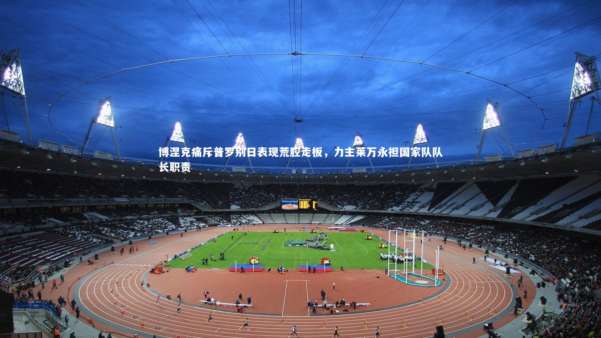 博涅克痛斥普罗别日表现荒腔走板，力主莱万永担国家队队长职责